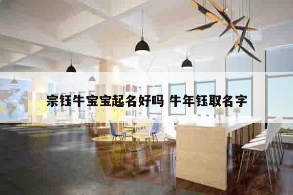 宗钰牛宝宝起名好吗 牛年钰取名字