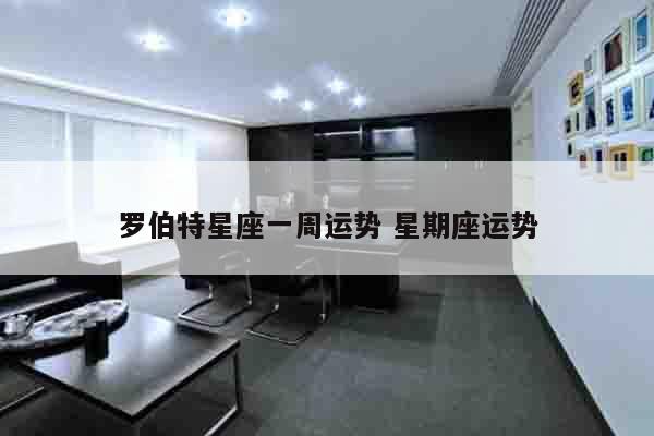 罗伯特星座一周运势 星期座运势