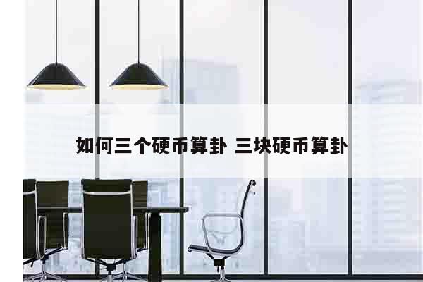 如何三个硬币算卦 三块硬币算卦