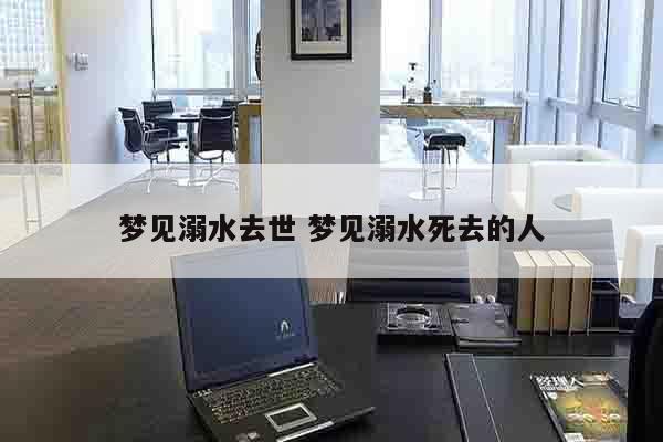 梦见溺水去世 梦见溺水死去的人