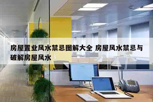 房屋置业风水禁忌图解大全 房屋风水禁忌与破解房屋风水