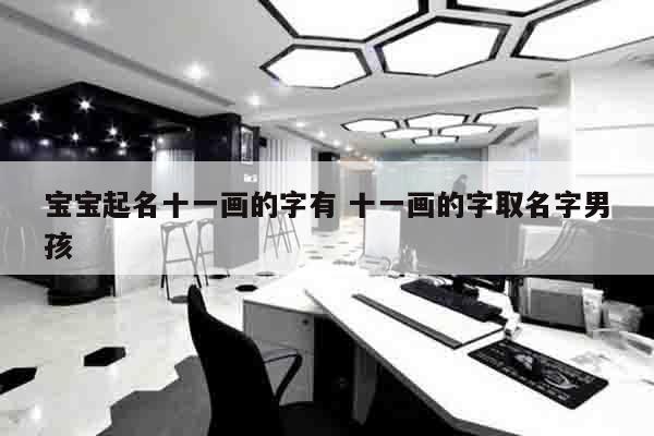 宝宝起名十一画的字有 十一画的字取名字男孩