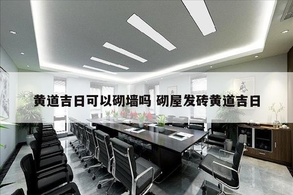 黄道吉日可以砌墙吗 砌屋发砖黄道吉日