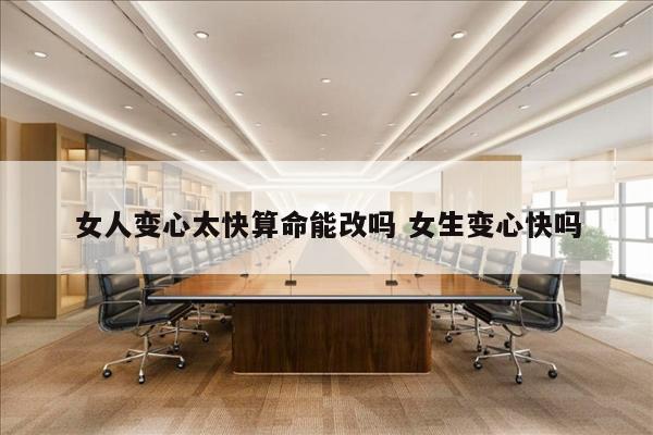 女人变心太快算命能改吗 女生变心快吗