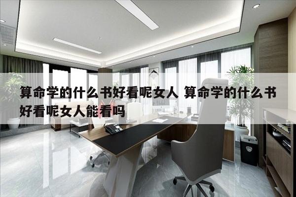 算命学的什么书好看呢女人 算命学的什么书好看呢女人能看吗