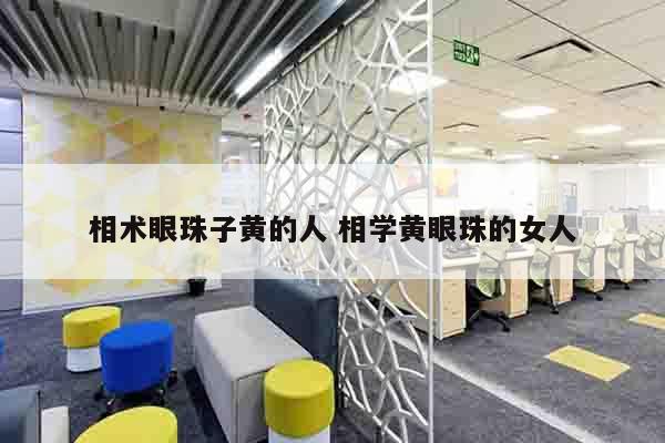 相术眼珠子黄的人 相学黄眼珠的女人