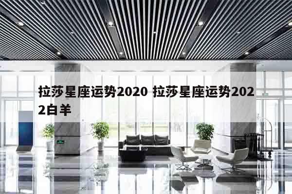 拉莎星座运势2020 拉莎星座运势2022白羊