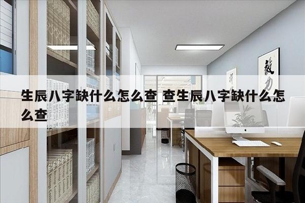 生辰八字缺什么怎么查 查生辰八字缺什么怎么查