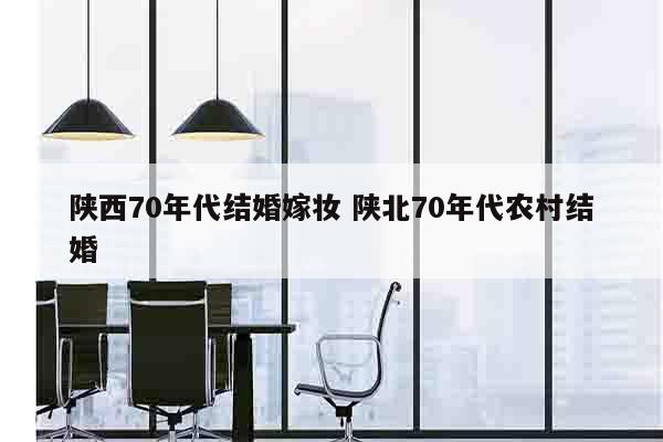 陕西70年代结婚嫁妆 陕北70年代农村结婚