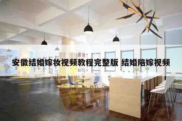 安徽结婚嫁妆视频教程完整版 结婚陪嫁视频