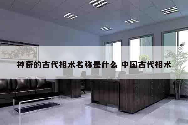 神奇的古代相术名称是什么 中国古代相术