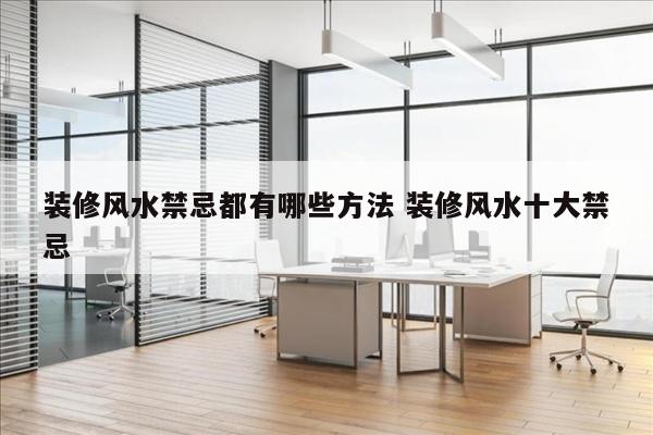 装修风水禁忌都有哪些方法 装修风水十大禁忌