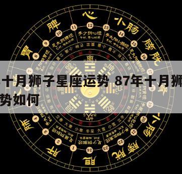 87年十月狮子星座运势 87年十月狮子星座运势如何