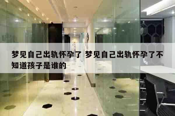 梦见自己出轨怀孕了 梦见自己出轨怀孕了不知道孩子是谁的