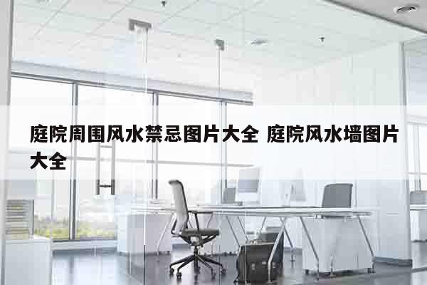 庭院周围风水禁忌图片大全 庭院风水墙图片大全
