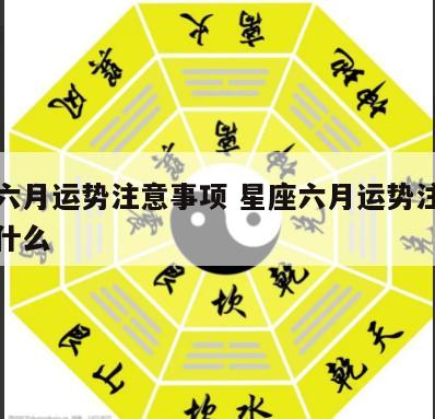 星座六月运势注意事项 星座六月运势注意事项是什么
