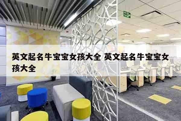 英文起名牛宝宝女孩大全 英文起名牛宝宝女孩大全