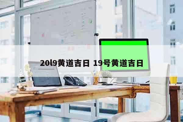 20l9黄道吉日 19号黄道吉日