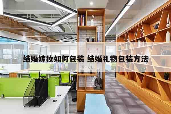 结婚嫁妆如何包装 结婚礼物包装方法