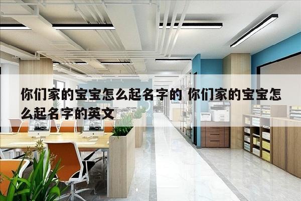 你们家的宝宝怎么起名字的 你们家的宝宝怎么起名字的英文