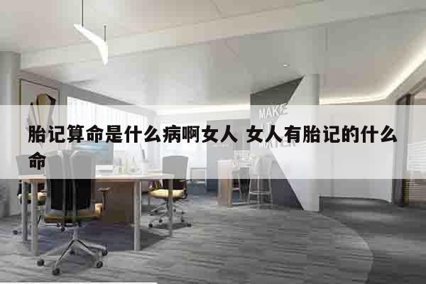 胎记算命是什么病啊女人 女人有胎记的什么命