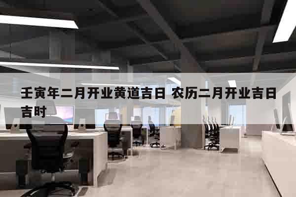 壬寅年二月开业黄道吉日 农历二月开业吉日吉时