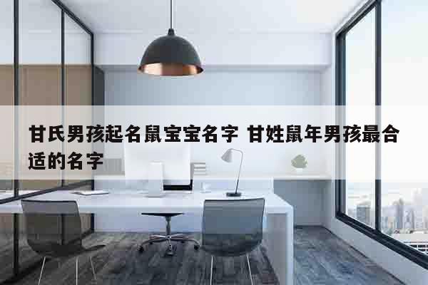 甘氏男孩起名鼠宝宝名字 甘姓鼠年男孩最合适的名字