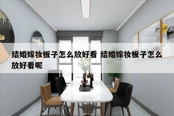 结婚嫁妆板子怎么放好看 结婚嫁妆板子怎么放好看呢