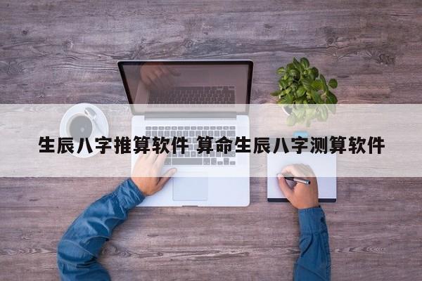 生辰八字推算软件 算命生辰八字测算软件