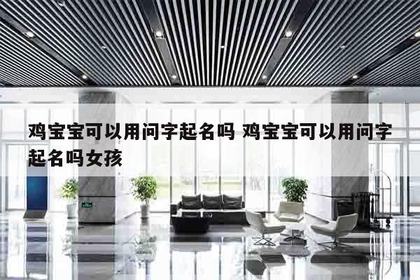 鸡宝宝可以用问字起名吗 鸡宝宝可以用问字起名吗女孩