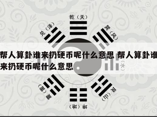帮人算卦谁来扔硬币呢什么意思 帮人算卦谁来扔硬币呢什么意思