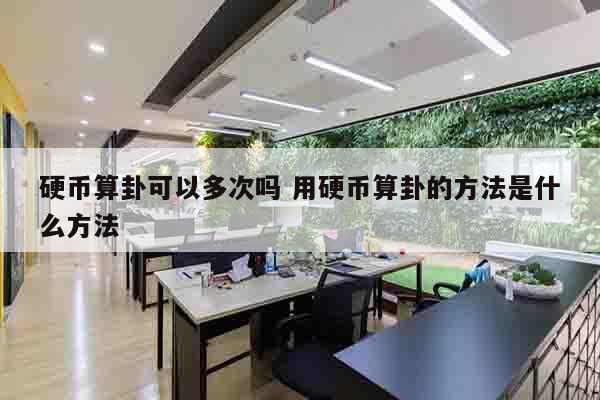 硬币算卦可以多次吗 用硬币算卦的方法是什么方法