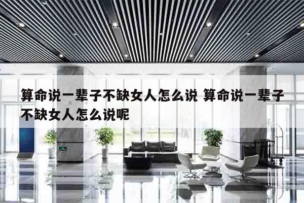 算命说一辈子不缺女人怎么说 算命说一辈子不缺女人怎么说呢