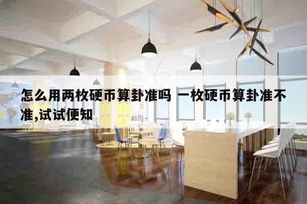 怎么用两枚硬币算卦准吗 一枚硬币算卦准不准,试试便知
