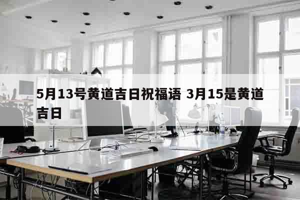 5月13号黄道吉日祝福语 3月15是黄道吉日