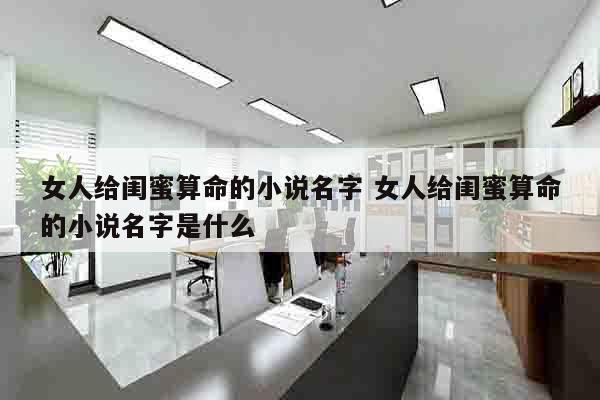 女人给闺蜜算命的小说名字 女人给闺蜜算命的小说名字是什么