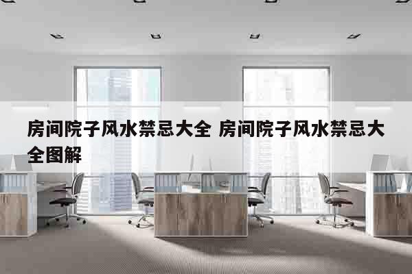 房间院子风水禁忌大全 房间院子风水禁忌大全图解
