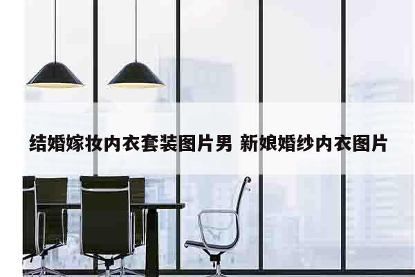 结婚嫁妆内衣套装图片男 新娘婚纱内衣图片