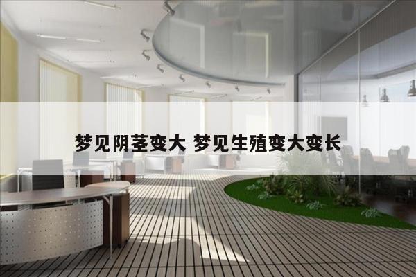 梦见阴茎变大 梦见生殖变大变长