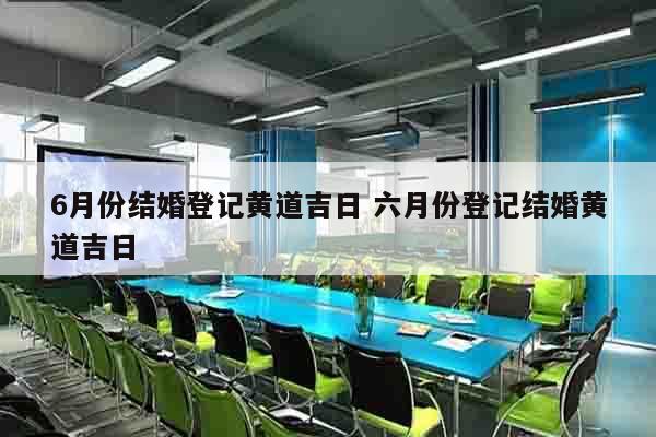6月份结婚登记黄道吉日 六月份登记结婚黄道吉日