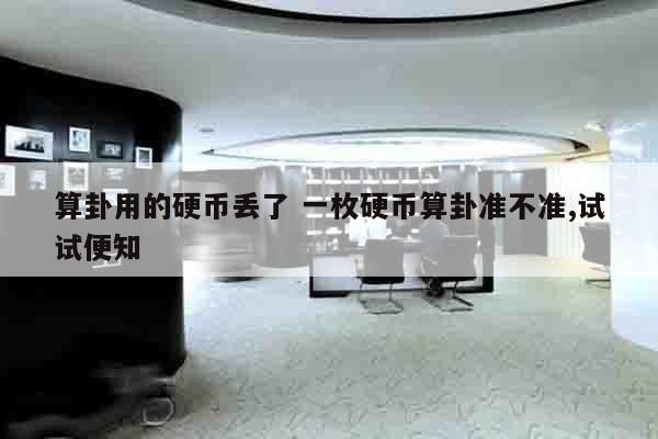 算卦用的硬币丢了 一枚硬币算卦准不准,试试便知