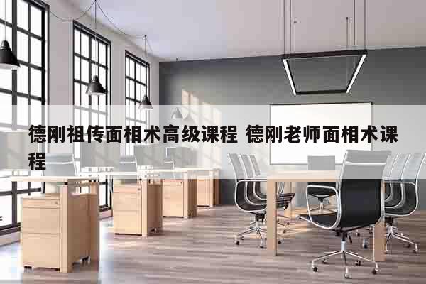 德刚祖传面相术高级课程 德刚老师面相术课程