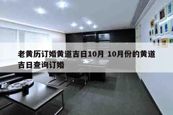 老黄历订婚黄道吉日10月 10月份的黄道吉日查询订婚