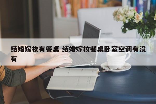 结婚嫁妆有餐桌 结婚嫁妆餐桌卧室空调有没有