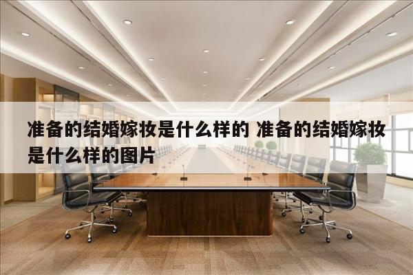 准备的结婚嫁妆是什么样的 准备的结婚嫁妆是什么样的图片