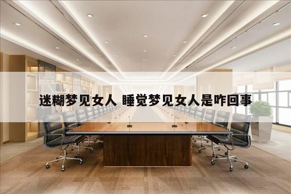 迷糊梦见女人 睡觉梦见女人是咋回事