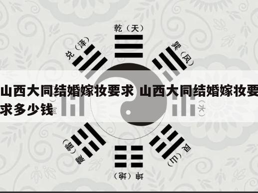 山西大同结婚嫁妆要求 山西大同结婚嫁妆要求多少钱