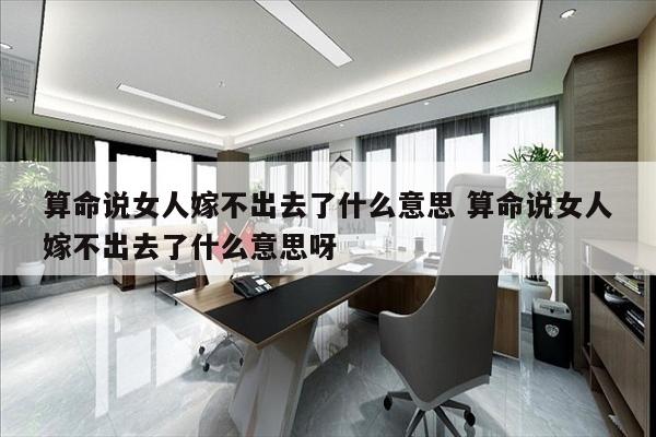 算命说女人嫁不出去了什么意思 算命说女人嫁不出去了什么意思呀