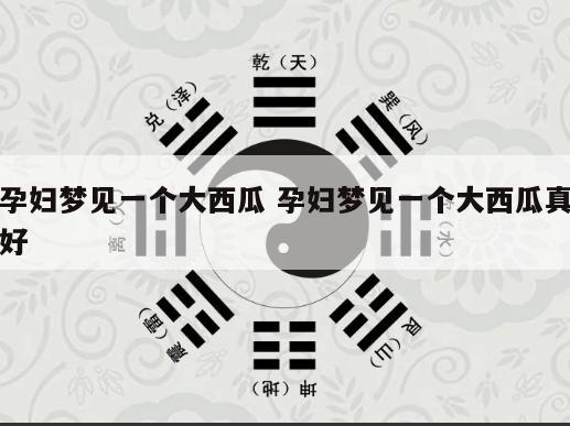 孕妇梦见一个大西瓜 孕妇梦见一个大西瓜真好