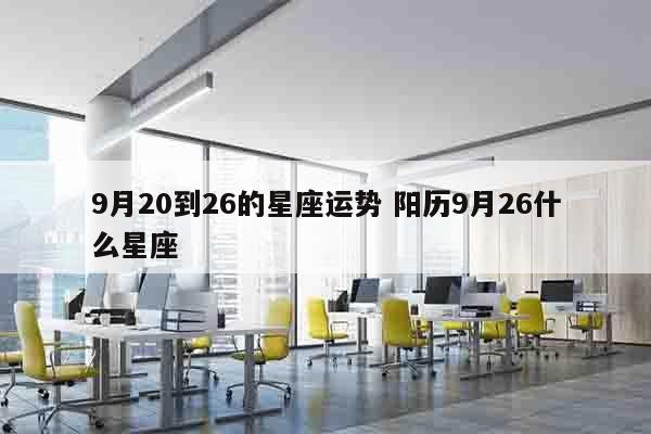 9月20到26的星座运势 阳历9月26什么星座
